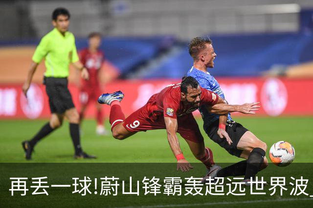 再丢一球!蔚山锋霸轰超远世界波 国安0-2落后了